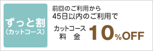 前回から45日以内にご利用で　カットコース料金10％OFF